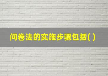 问卷法的实施步骤包括( )